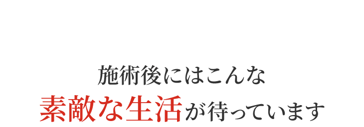 施術後にはこんな素敵な生活が待っています