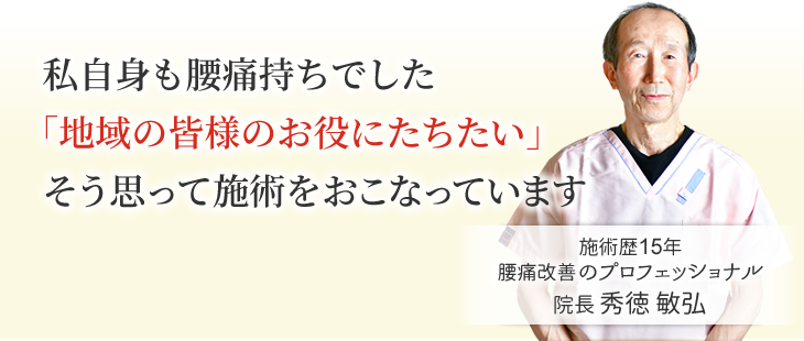 私自身も腰痛持ちでした「地域の皆様のお役にたちたい」そう思って施術をおこなっています